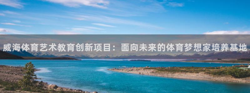 熊猫体育网址：威海体育艺术教育创新项目：面向未来的体育梦想家培养基地